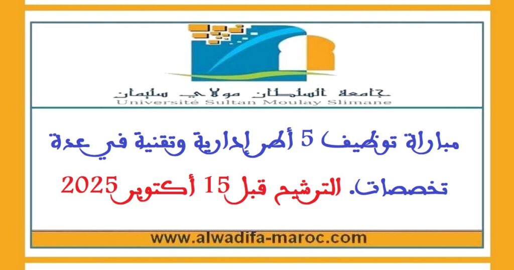 جامعة السلطان مولاي سليمان – بني ملال: مباراة توظيف 5 أطر إدارية وتقنية في عدة تخصصات. الترشيح قبل 15 أكتوبر 2025