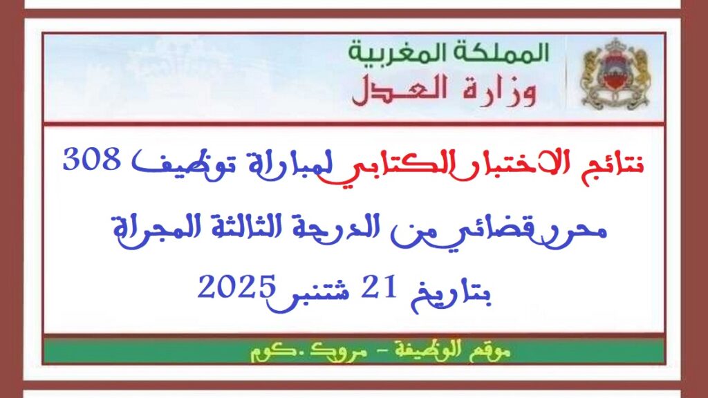 نتائج الاختبار الكتابي لمباراة توظيف 308 محرر قضائي من الدرجة الثالثة المجراة بتاريخ 21 شتنبر 2025