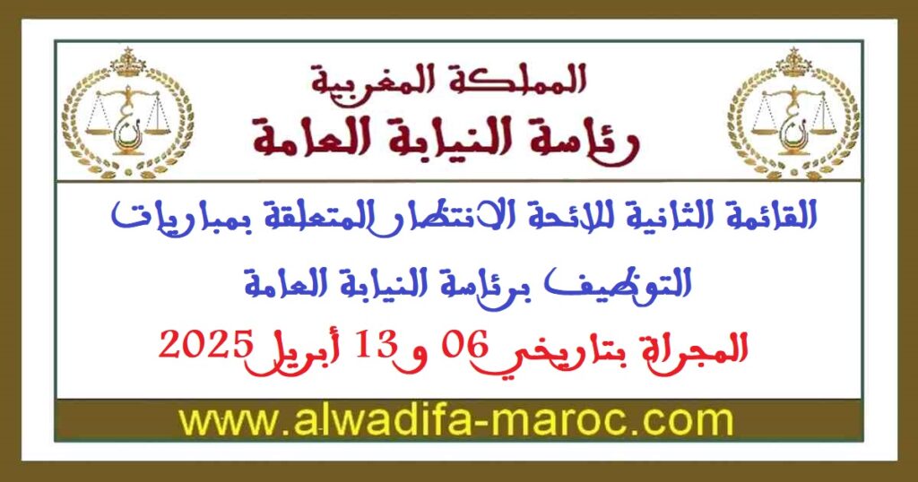 القائمة الثانية للائحة الانتظار المتعلقة بمباريات التوظيف برئاسة النيابة العامة المجراة بتاريخي 06 و 13 أبريل 2025