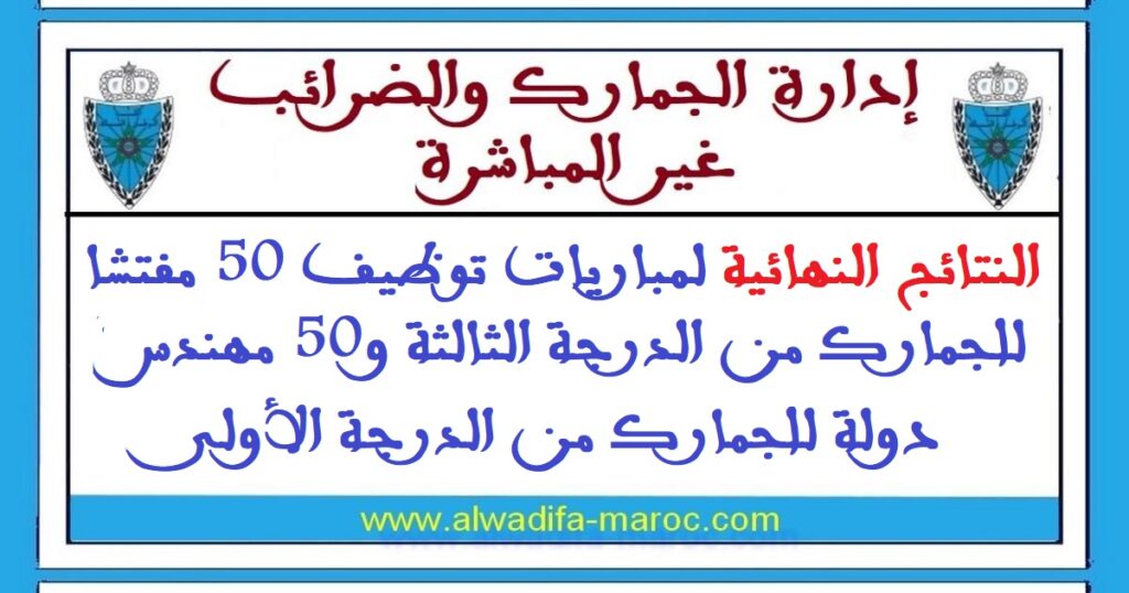 النتائج النهائية لمباريات توظيف 50 مفتشا للجمارك من الدرجة الثالثة و50 مهندس دولة للجمارك من الدرجة الأولى