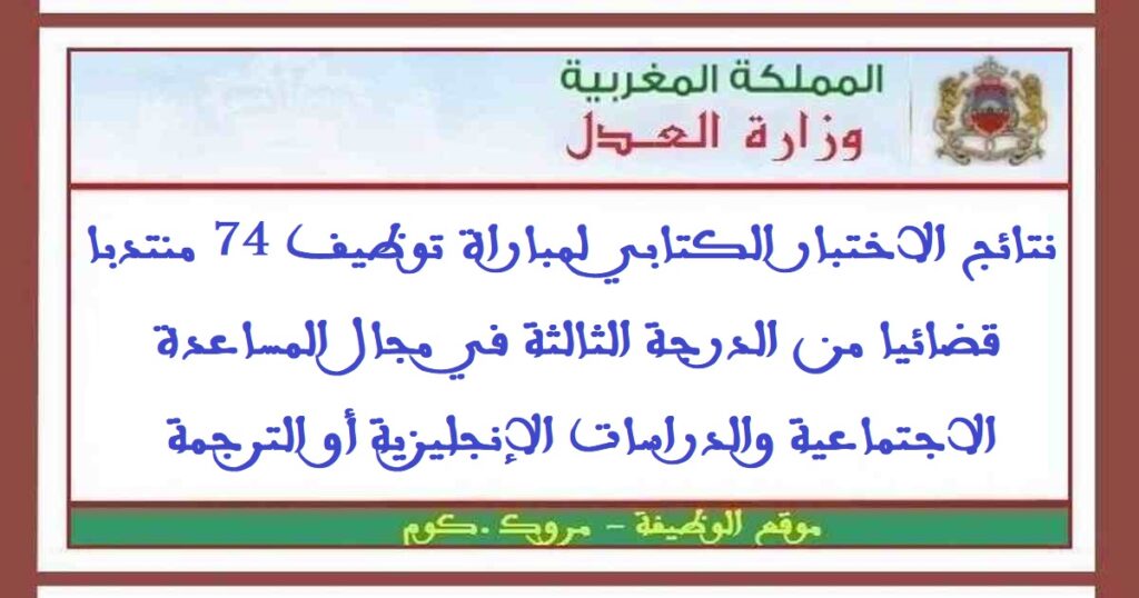 نتائج الاختبار الكتابي لمباراة توظيف 74 منتدبا قضائيا من الدرجة الثالثة في مجال المساعدة الاجتماعية والدراسات الإنجليزية أو الترجمة