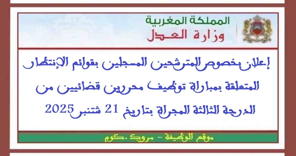 إعلان بخصوص المترشحين المسجلين بقوائم الإنتظار المتعلقة بمباراة توظيف محررين قضائيين من الدرجة الثالثة المجراة بتاريخ 21 شتنبر 2025