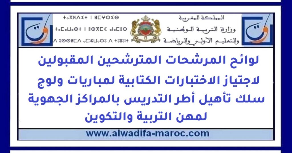 لوائح المرشحات المترشحين المقبولين لاجتياز الاختبارات الكتابية لمباريات ولوج سلك تأهيل أطر التدريس بالمراكز الجهوية لمهن التربية والتكوين