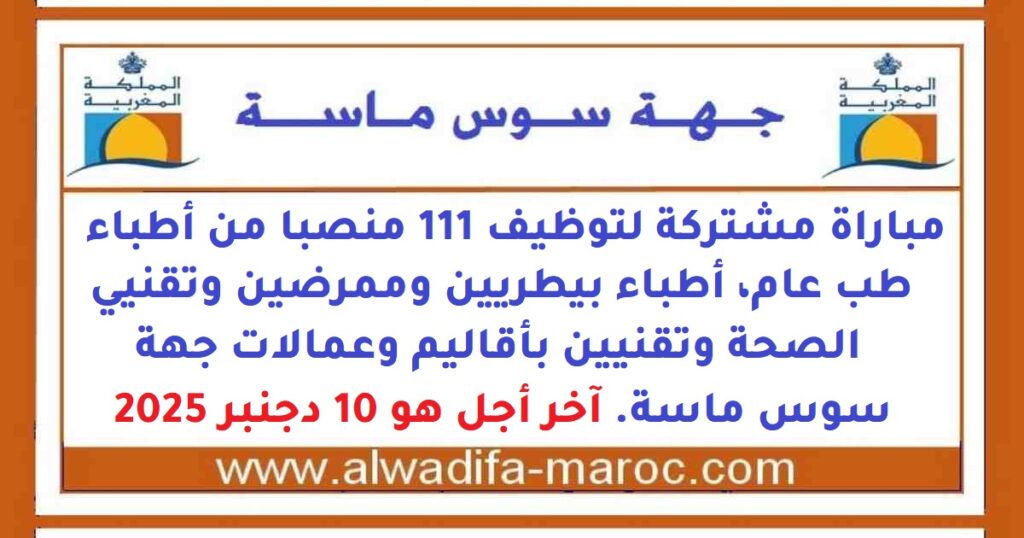 مباراة مشتركة لتوظيف 111 منصبا من أطباء طب عام، أطباء بيطريين وممرضين وتقنيي الصحة وتقنيين بأقاليم وعمالات جهة سوس ماسة. آخر أجل هو 10 دجنبر 2025