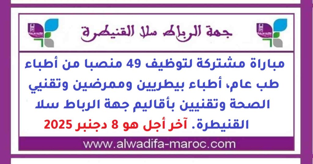 مباراة مشتركة لتوظيف 49 منصبا من أطباء طب عام، أطباء بيطريين وممرضين وتقنيي الصحة وتقنيين بأقاليم جهة الرباط سلا القنيطرة. آخر أجل هو 8 دجنبر 2025