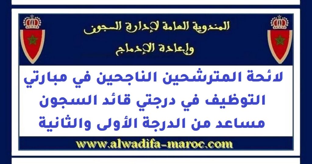 لائحة المترشحين الناجحين في مبارتي التوظيف في درجتي قائد السجون مساعد من الدرجة الأولى والثانية