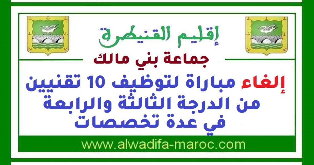 جماعة بني مالك – إقليم القنيطرة: إلغاء مباراة لتوظيف 10 تقنيين من الدرجة الثالثة والرابعة في عدة تخصصات