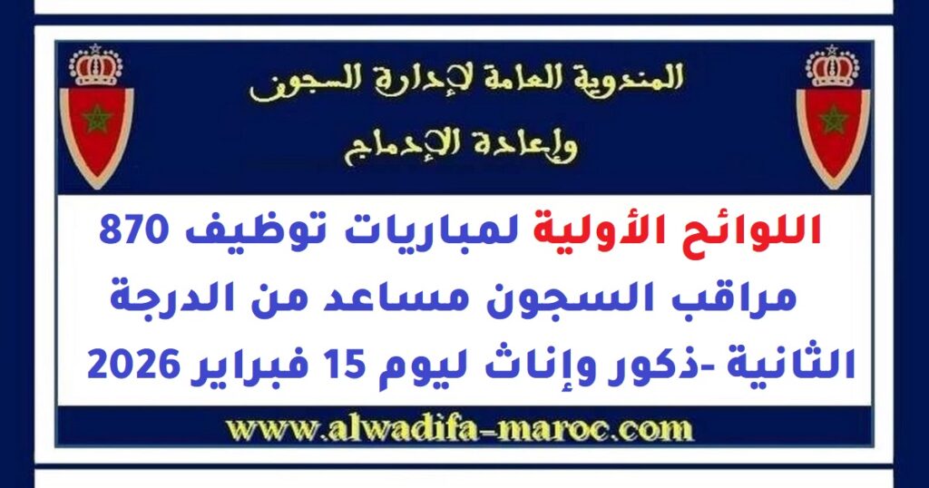اللوائح الأولية لمباريات توظيف 870 مراقب السجون مساعد من الدرجة الثانية -ذكور وإناث ليوم 15 فبراير 2026