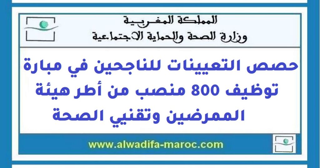 حصص التعيينات للناجحين في مبارة توظيف 800 منصب من أطر هيئة الممرضين وتقنيي الصحة