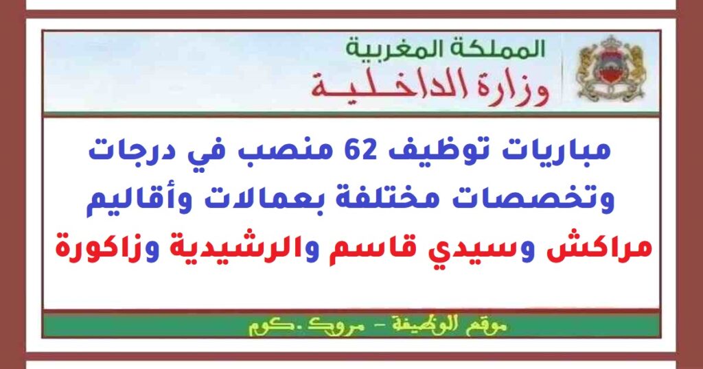 مباريات توظيف 62 منصب في درجات وتخصصات مختلفة بعمالات وأٌقاليم مراكش وسيدي قاسم والرشيدية وزاكورة